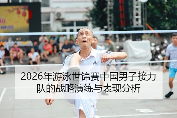 2026年游泳世锦赛中国男子接力队的战略演练与表现分析