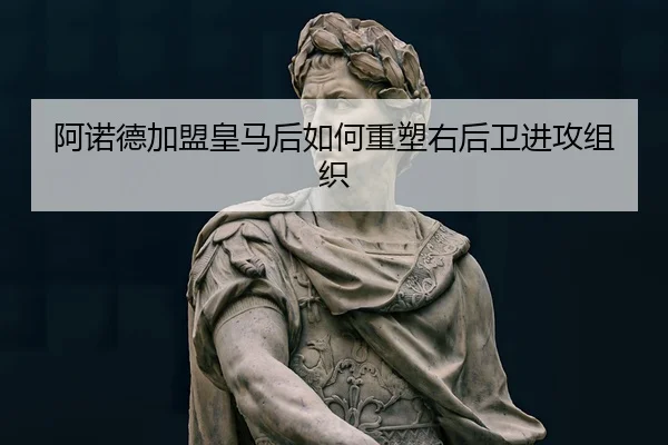 阿诺德加盟皇马后如何重塑右后卫进攻组织