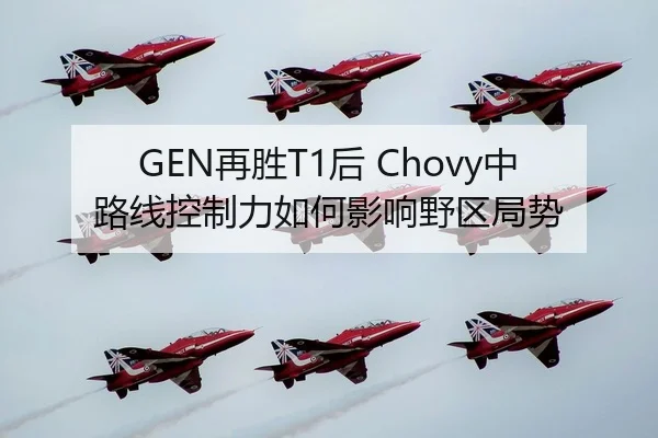 GEN再胜T1后 Chovy中路线控制力如何影响野区局势