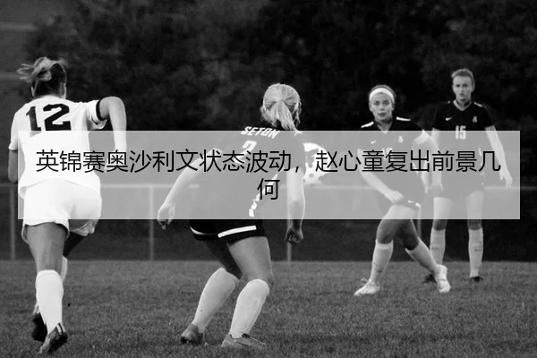 英锦赛奥沙利文状态波动，赵心童复出前景几何