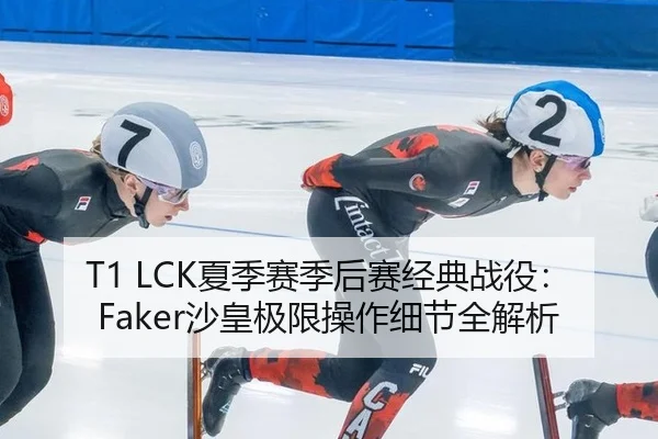 T1 LCK夏季赛季后赛经典战役：Faker沙皇极限操作细节全解析