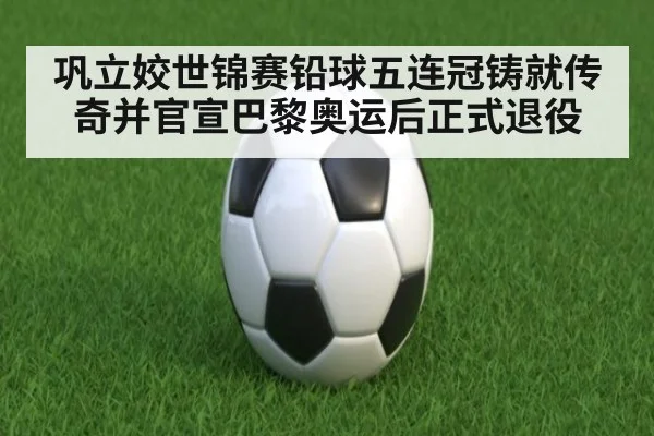 巩立姣世锦赛铅球五连冠铸就传奇并官宣巴黎奥运后正式退役