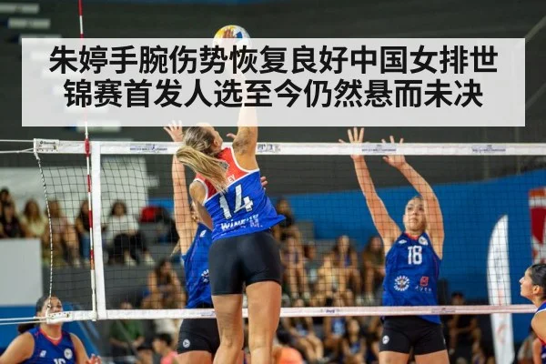 朱婷手腕伤势恢复良好中国女排世锦赛首发人选至今仍然悬而未决